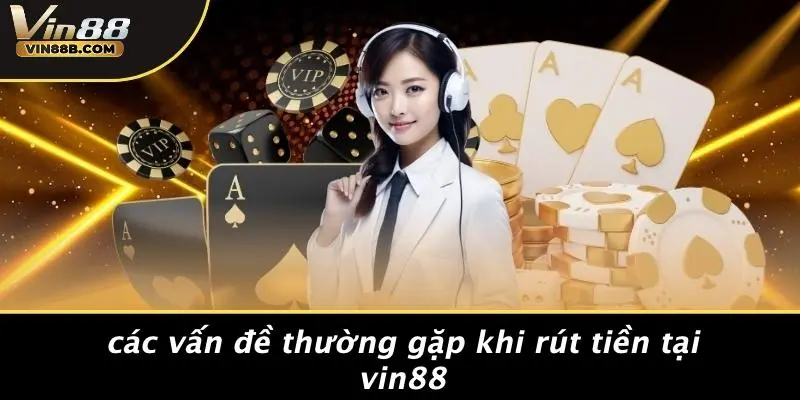 Các Vấn Đề Thường Gặp Khi Rút Tiền Tại VIN88