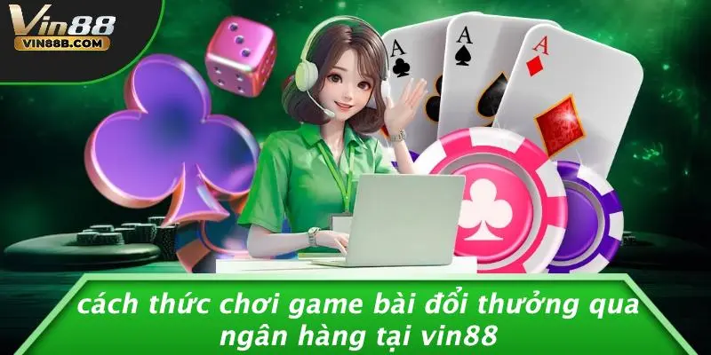 Game Bài Đổi Thưởng Qua Ngân Hàng: Sảnh VIP Bảo Mật Cao Cấp 3 Cách Thức Chơi Game Bài Đổi Thưởng Qua Ngân Hàng Tại VIN88