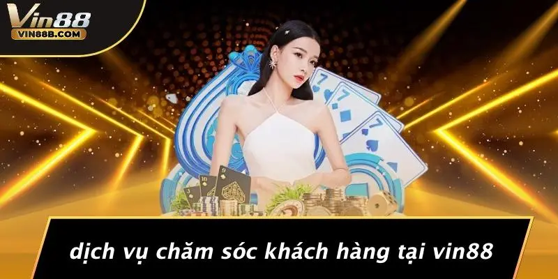 Dịch Vụ Chăm Sóc Khách Hàng Tại VIN88