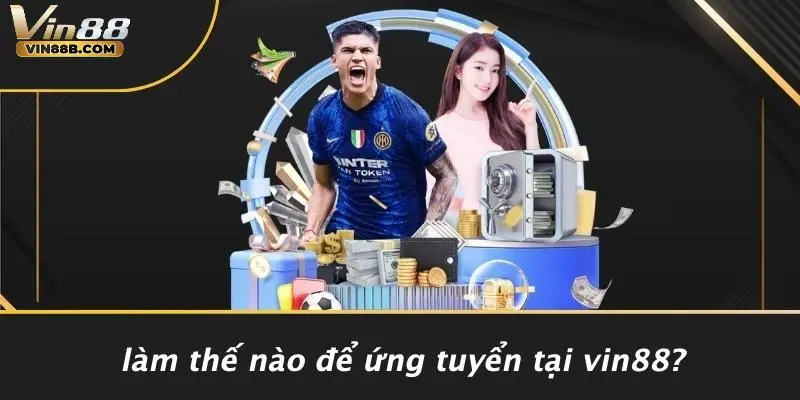 Làm Thế Nào Để Ứng Tuyển Tại VIN88?