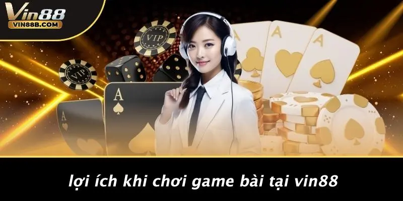 GAME BÀI VIN88 2 Lợi Ích Khi Chơi Game Bài Tại VIN88
