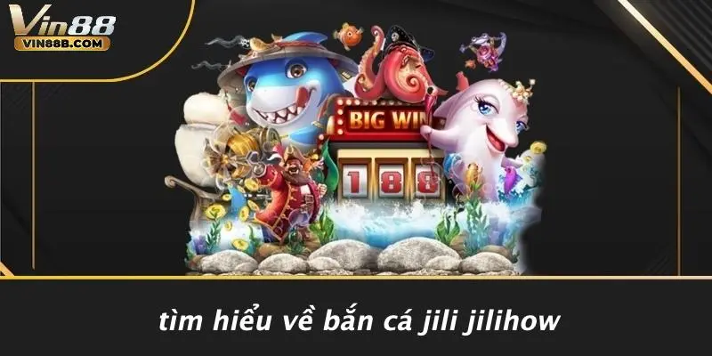 Tìm Hiểu Về Bắn Cá Jili Jilihow