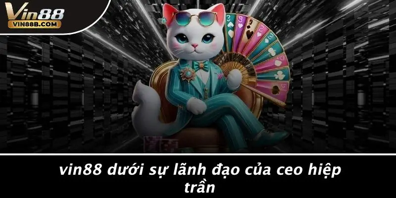 Vin88 Dưới Sự Lãnh Đạo Của CEO Hiệp Trần